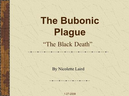 The Bubonic Plague “The Black Death” By Nicolette Laird 1-27-2009.