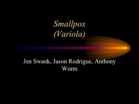 Smallpox (Variola) Jen Swank, Jason Rodrigue, Anthony Worm.