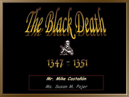 Mr. Mike Castañón Ms. Susan M. Pojer. The Black Death was one of the worst natural disasters in history. In 1347, a great plague swept over Europe and.