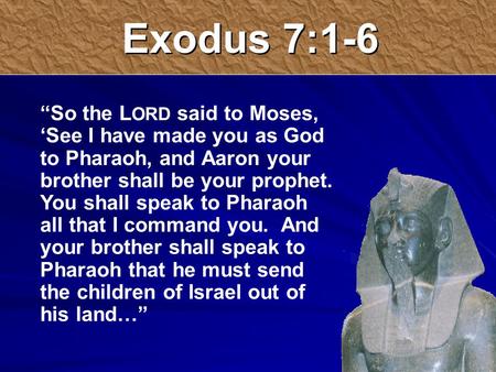 Exodus 7:1-6 “So the L ORD said to Moses, ‘See I have made you as God to Pharaoh, and Aaron your brother shall be your prophet. You shall speak to Pharaoh.