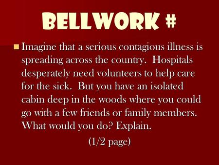 Bellwork # Imagine that a serious contagious illness is spreading across the country. Hospitals desperately need volunteers to help care for the sick.