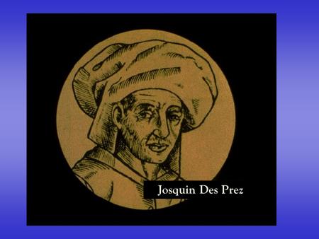 Josquin Des Prez. Josquin was born around 1440 in Duchy of Burgundy in modern-day Belgium.