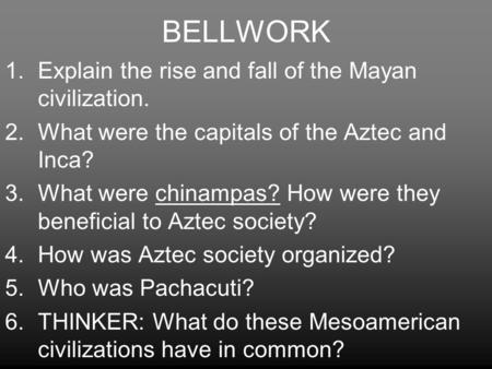 BELLWORK 1.Explain the rise and fall of the Mayan civilization. 2.What were the capitals of the Aztec and Inca? 3.What were chinampas? How were they beneficial.