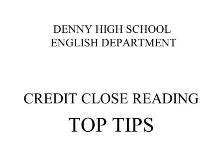 DENNY HIGH SCHOOL ENGLISH DEPARTMENT CREDIT CLOSE READING TOP TIPS.