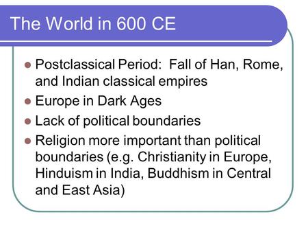 The World in 600 CE Postclassical Period: Fall of Han, Rome, and Indian classical empires Europe in Dark Ages Lack of political boundaries Religion more.