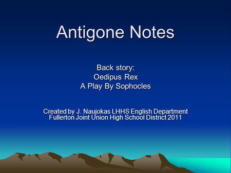 Antigone Notes Back story: Oedipus Rex A Play By Sophocles Created by J. Naujokas LHHS English Department Fullerton Joint Union High School District 2011.