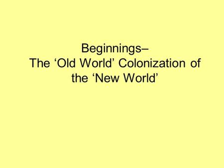 Beginnings– The ‘Old World’ Colonization of the ‘New World’
