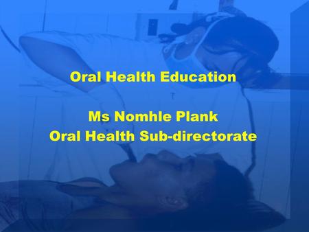 Oral Health Education Ms Nomhle Plank Oral Health Sub-directorate.
