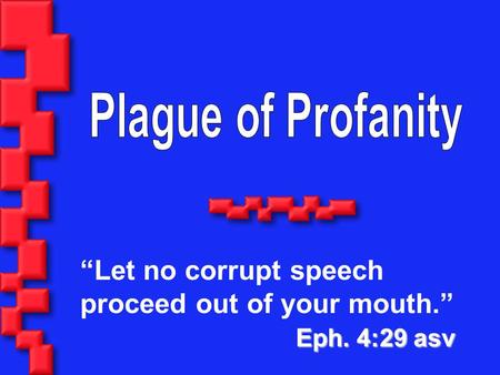 “Let no corrupt speech proceed out of your mouth.” Eph. 4:29 asv