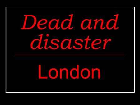 Dead and disaster London. Dead and disaster After Elizabeth I died, James I became king. He was the first Stuart king, followed by Charles I. During the.