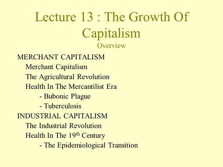 Lecture 13 : The Growth Of Capitalism Overview MERCHANT CAPITALISM Merchant Capitalism The Agricultural Revolution Health In The Mercantilist Era - Bubonic.