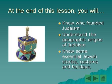 At the end of this lesson, you will…  Know who founded Judaism  Understand the geographic origins of Judaism  Know some essential Jewish stories, customs.