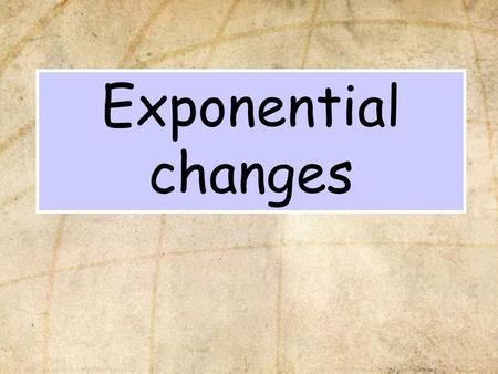 Exponential changes. In this section we will learn: Some common examples of exponential changes.Some common examples of exponential changes. What an exponential.
