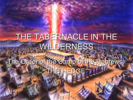 THE TABERNACLE IN THE WILDERNESS The Order of the Camp of the Hebrews: “THE HEDGE”