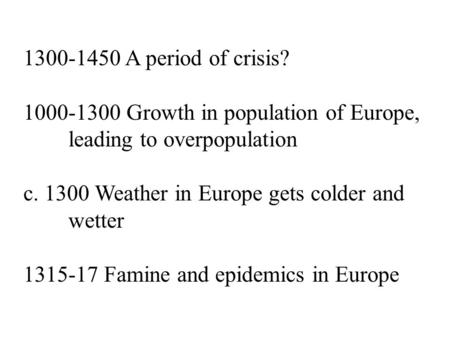 1300-1450 A period of crisis? 1000-1300 Growth in population of Europe, leading to overpopulation c. 1300 Weather in Europe gets colder and wetter 1315-17.
