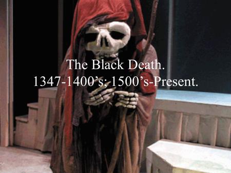 The Black Death ’s; 1500’s-Present.
