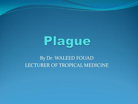 By Dr: WALEED FOUAD LECTURER OF TROPICAL MEDICINE