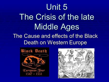 Unit 5 The Crisis of the late Middle Ages The Cause and effects of the Black Death on Western Europe.