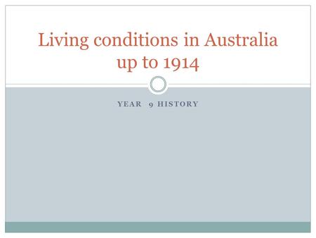 YEAR 9 HISTORY Living conditions in Australia up to 1914.