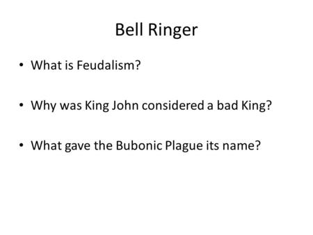 Bell Ringer What is Feudalism? Why was King John considered a bad King? What gave the Bubonic Plague its name?