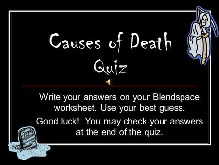 Causes of Death Quiz Write your answers on your Blendspace worksheet. Use your best guess. Good luck! You may check your answers at the end of the quiz.