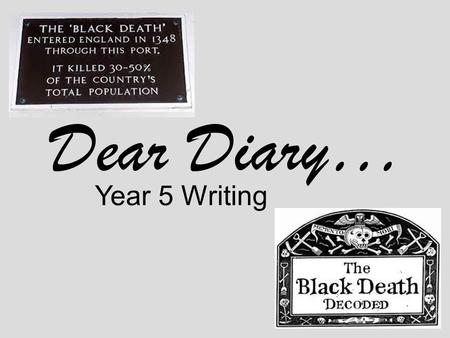 Dear Diary… Year 5 Writing. Monday 17 th September 1348 Dear Diary, I can’t believe it; the more I try to help people, the more they are dying. I just.