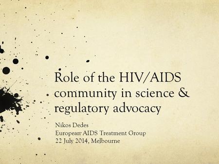 Role of the HIV/AIDS community in science & regulatory advocacy Nikos Dedes European AIDS Treatment Group 22 July 2014, Melbourne.