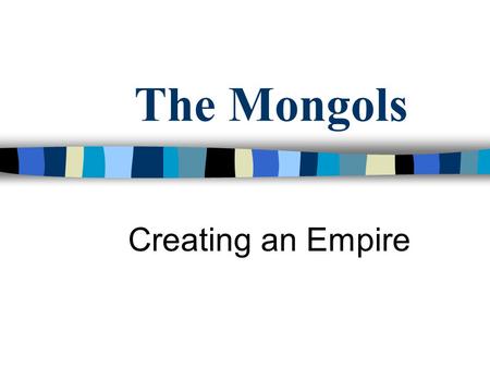The Mongols Creating an Empire.