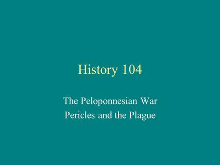 History 104 The Peloponnesian War Pericles and the Plague.
