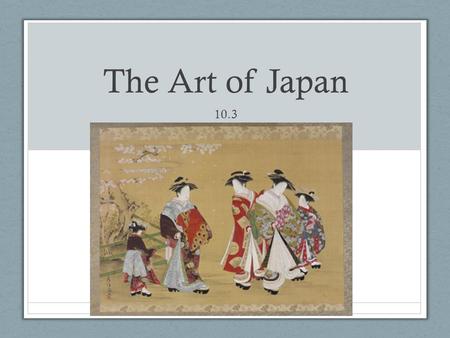 The Art of Japan 10.3. The Art of Japan Japan owed a debt of gratitude to China for its initial artistic development. However Japan produced an abundance.
