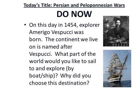 Today’s Title: Persian and Peloponnesian Wars DO NOW On this day in 1454, explorer Amerigo Vespucci was born. The continent we live on is named after.