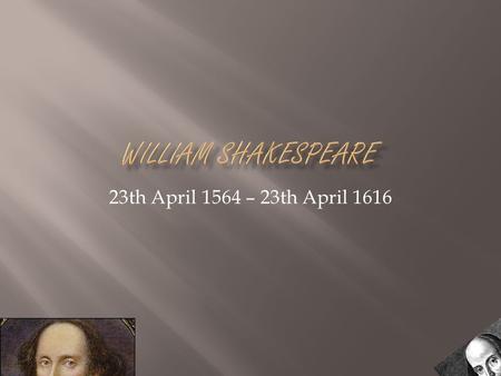 23th April 1564 – 23th April 1616. William Shakespeare was born in the town of Stratford-upon-Avon, Warwickshire. In a house on Henley street. His mother’s.