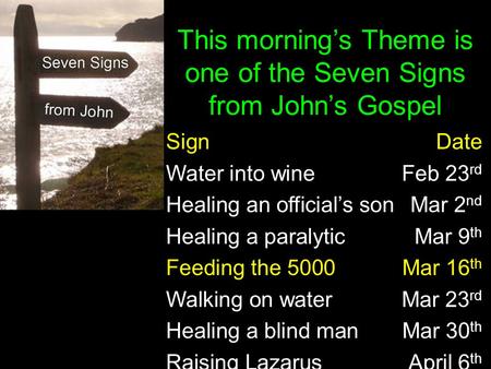 SignDate Water into wine Feb 23 rd Healing an official’s son Mar 2 nd Healing a paralyticMar 9 th Feeding the 5000Mar 16 th Walking on waterMar 23 rd Healing.