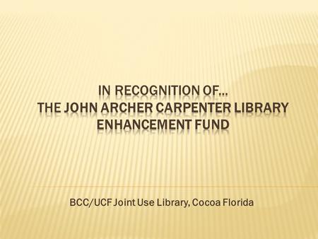 BCC/UCF Joint Use Library, Cocoa Florida.  Established in 2006 by Phoebe Carpenter to provide funding toward the purchase of books, electronic resources,