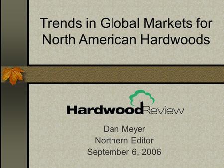Dan Meyer Northern Editor September 6, 2006 Trends in Global Markets for North American Hardwoods.