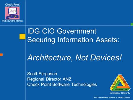 ©2004 Check Point Software Technologies Ltd. Proprietary & Confidential IDG CIO Government Securing Information Assets: Architecture, Not Devices! Scott.