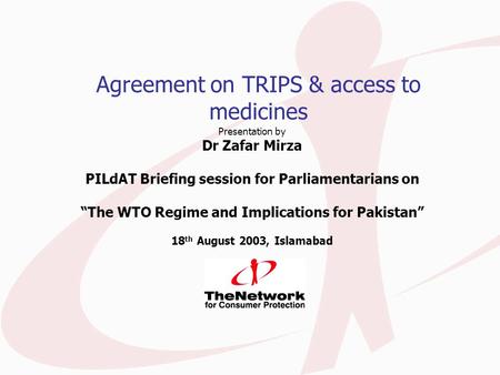 Agreement on TRIPS & access to medicines Presentation by Dr Zafar Mirza PILdAT Briefing session for Parliamentarians on “The WTO Regime and Implications.