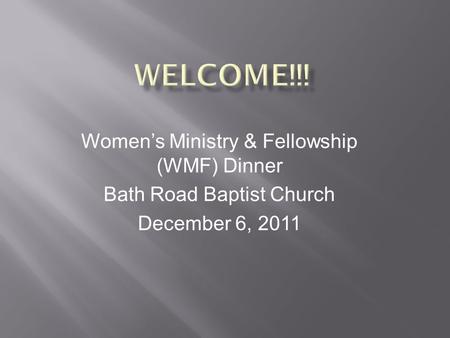 Women’s Ministry & Fellowship (WMF) Dinner Bath Road Baptist Church December 6, 2011.