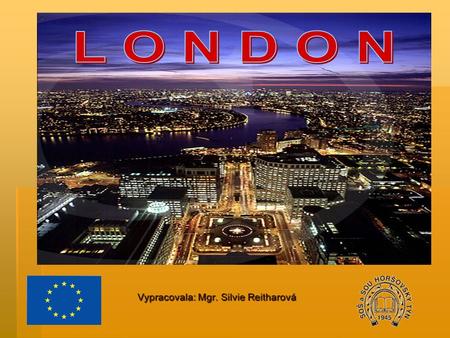 . Vypracovala: Mgr. Silvie Reitharová. General information London is the capital and the largest city of England It´s also the capital of Great Britain,