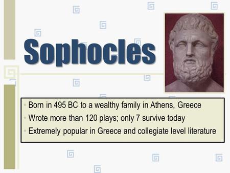 Sophocles Born in 495 BC to a wealthy family in Athens, Greece Wrote more than 120 plays; only 7 survive today Extremely popular in Greece and collegiate.