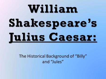 William Shakespeare’s Julius Caesar: The Historical Background of “Billy” and “Jules”