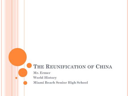 T HE R EUNIFICATION OF C HINA Mr. Ermer World History Miami Beach Senior High School.