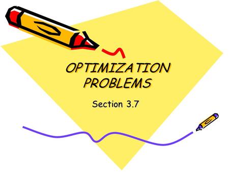 OPTIMIZATION PROBLEMS Section 3.7. When you are done with your homework, you should be able to… Solve applied minimum and maximum problems.
