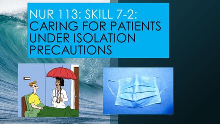 NUR 113: SKILL 7-2: CARING FOR PATIENTS UNDER ISOLATION PRECAUTIONS.