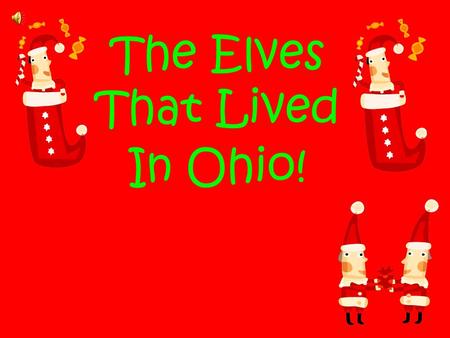 The Elves That Lived In Ohio!. Once upon a time, about ten years ago there was a little elf named Elfie and Alfie who worked in Santa’s workshop making.