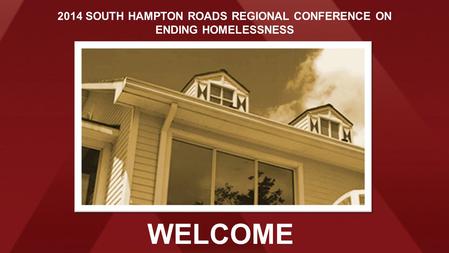 WELCOME 2014 SOUTH HAMPTON ROADS REGIONAL CONFERENCE ON ENDING HOMELESSNESS.