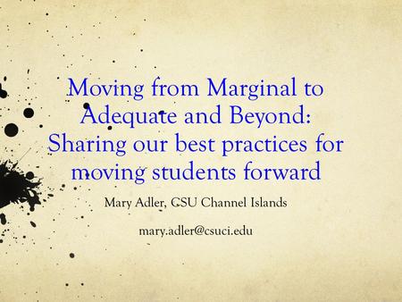Moving from Marginal to Adequate and Beyond: Sharing our best practices for moving students forward Mary Adler, CSU Channel Islands