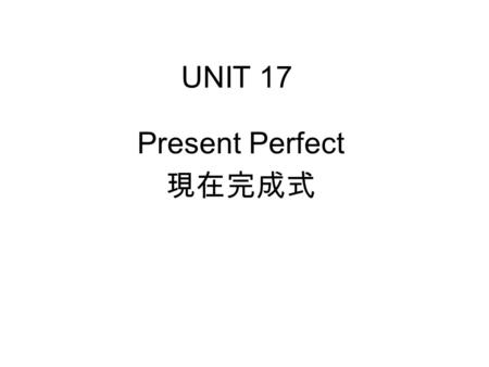 UNIT 17 Present Perfect 現在完成式. UNIT 17 Present Perfect 現在完成式 Already and Yet.