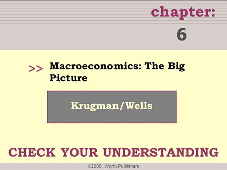 Chapter: ©2009  Worth Publishers >> Krugman/Wells Macroeconomics: The Big Picture 6 CHECK YOUR UNDERSTANDING.