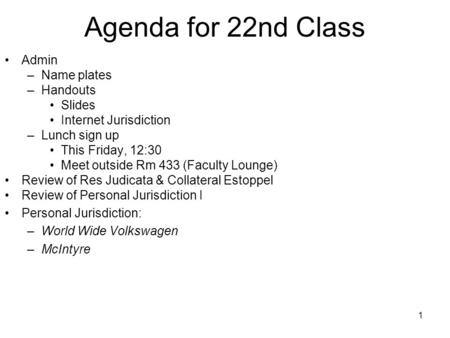 1 Agenda for 22nd Class Admin –Name plates –Handouts Slides Internet Jurisdiction –Lunch sign up This Friday, 12:30 Meet outside Rm 433 (Faculty Lounge)